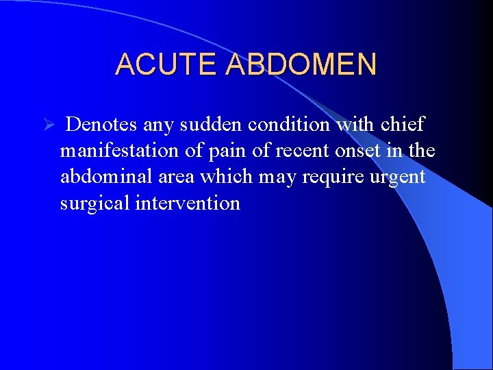 ACUTE ABDOMEN Ø Denotes any sudden condition with chief manifestation of pain of recent