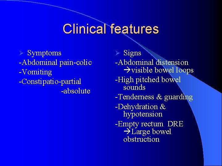 Clinical features Symptoms -Abdominal pain-colic -Vomiting -Constipatio-partial -absolute Ø Signs -Abdominal distension visible bowel