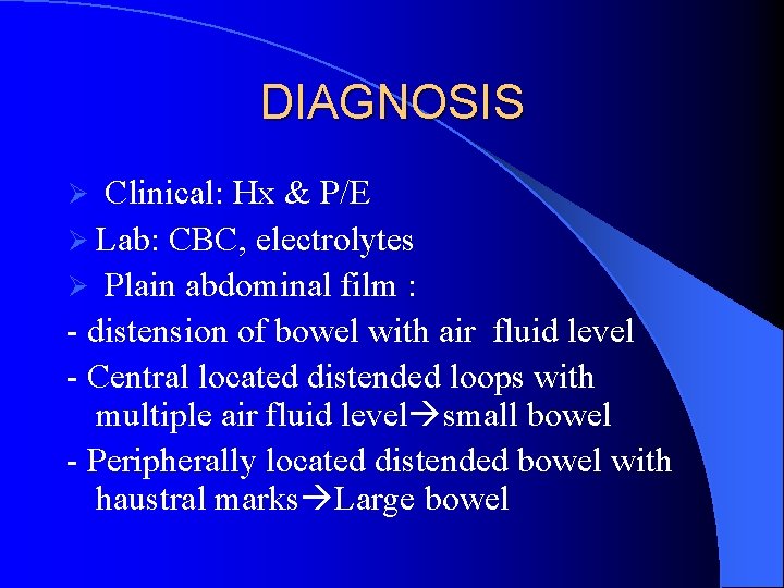 DIAGNOSIS Clinical: Hx & P/E Ø Lab: CBC, electrolytes Ø Plain abdominal film :