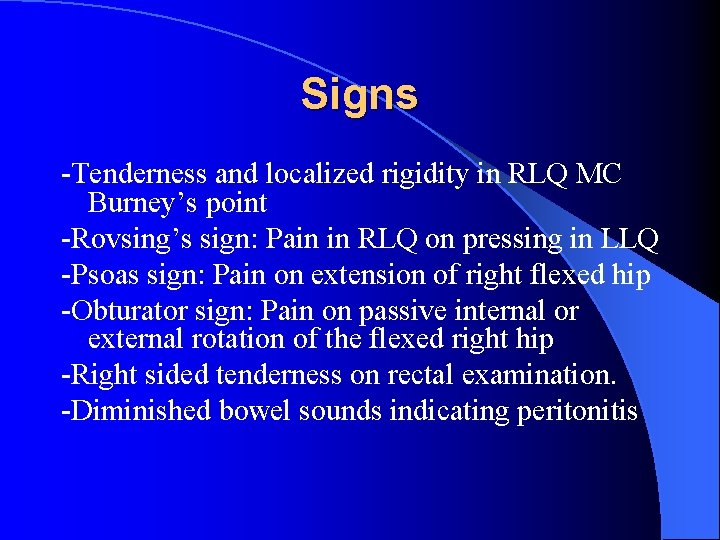 Signs -Tenderness and localized rigidity in RLQ MC Burney’s point -Rovsing’s sign: Pain in