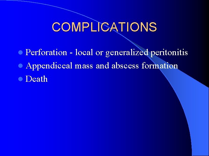 COMPLICATIONS l Perforation - local or generalized peritonitis l Appendiceal mass and abscess formation