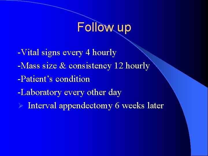 Follow up -Vital signs every 4 hourly -Mass size & consistency 12 hourly -Patient’s