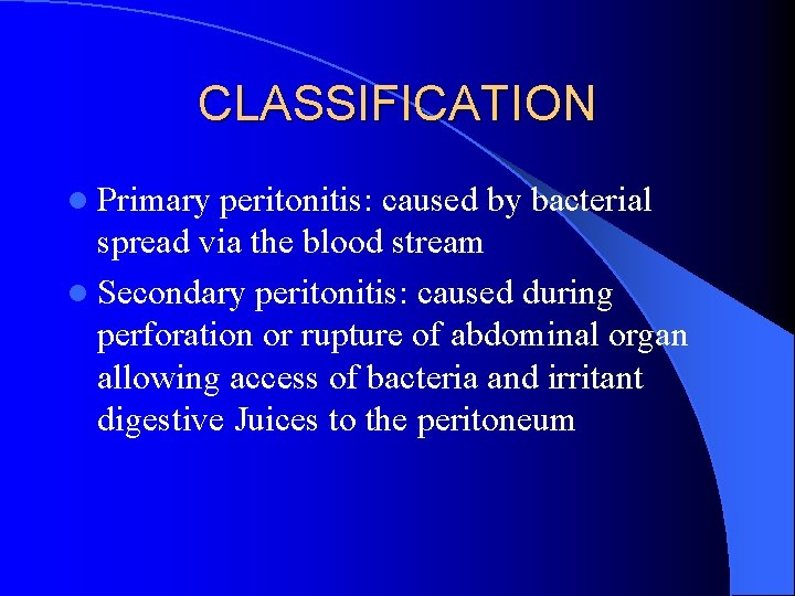 CLASSIFICATION l Primary peritonitis: caused by bacterial spread via the blood stream l Secondary