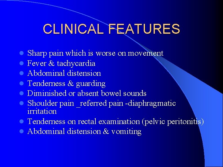 CLINICAL FEATURES Sharp pain which is worse on movement Fever & tachycardia Abdominal distension