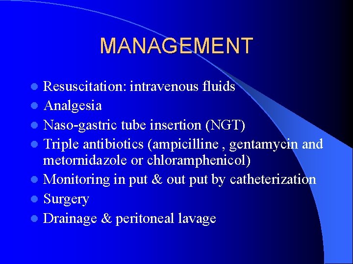 MANAGEMENT Resuscitation: intravenous fluids l Analgesia l Naso-gastric tube insertion (NGT) l Triple antibiotics