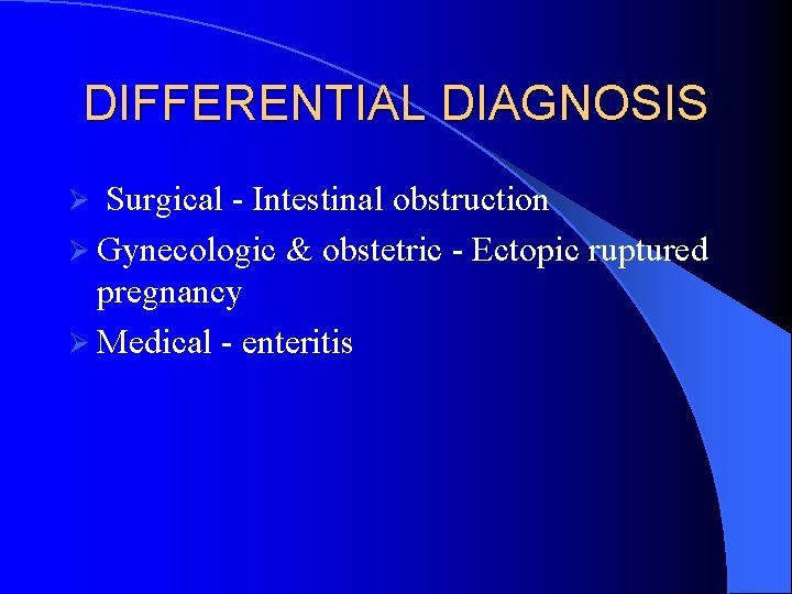 DIFFERENTIAL DIAGNOSIS Surgical - Intestinal obstruction Ø Gynecologic & obstetric - Ectopic ruptured pregnancy