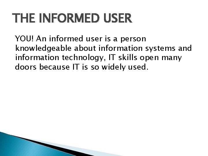 THE INFORMED USER YOU! An informed user is a person knowledgeable about information systems