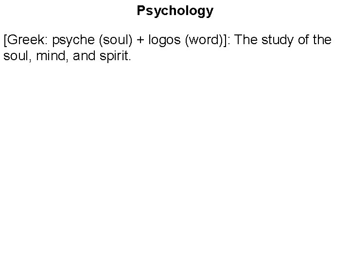 Psychology [Greek: psyche (soul) + logos (word)]: The study of the soul, mind, and