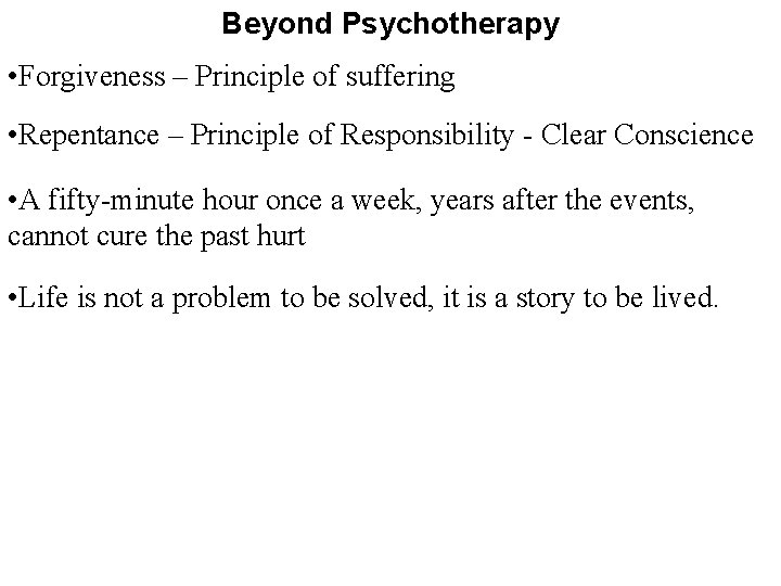 Beyond Psychotherapy • Forgiveness – Principle of suffering • Repentance – Principle of Responsibility