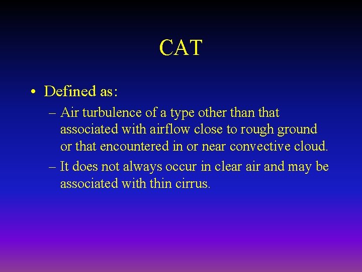 CAT • Defined as: – Air turbulence of a type other than that associated