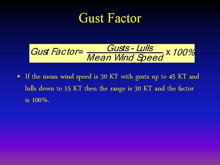 Gust Factor • If the mean wind speed is 30 KT with gusts up