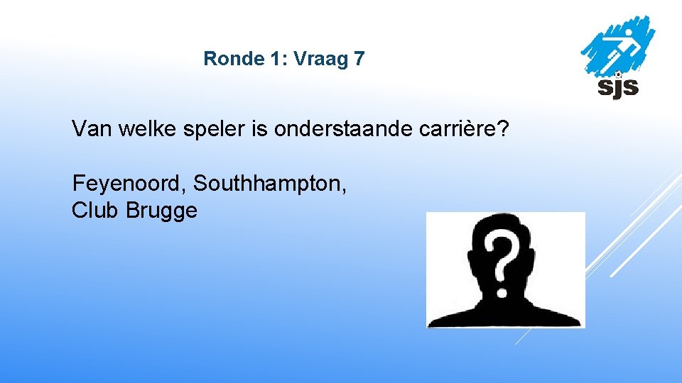  Ronde 1: Vraag 7 Van welke speler is onderstaande carrière? Feyenoord, Southhampton, Club