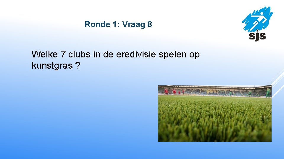  Ronde 1: Vraag 8 Welke 7 clubs in de eredivisie spelen op kunstgras