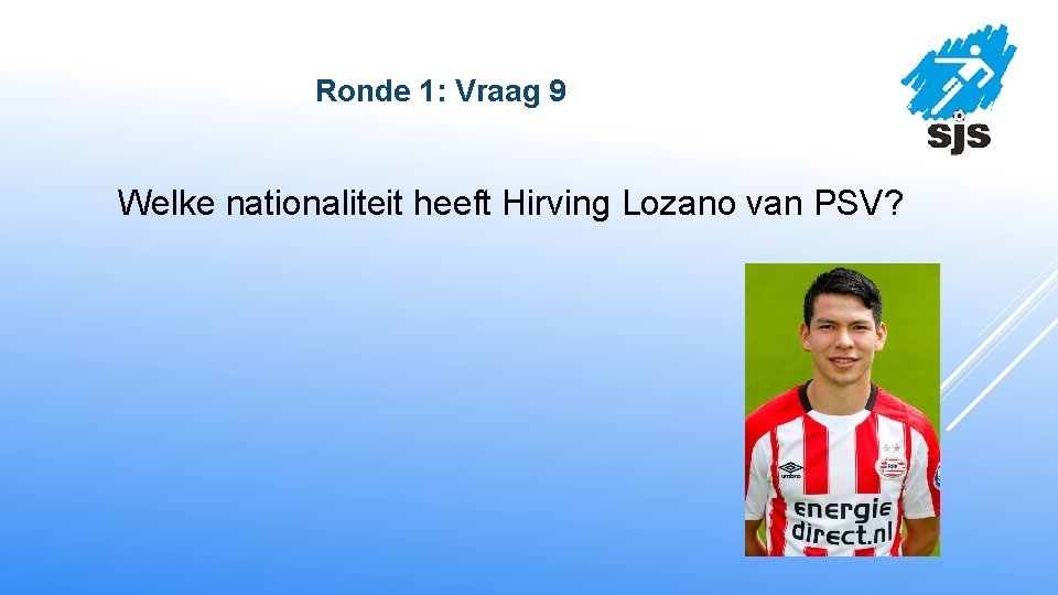  Ronde 1: Vraag 9 Welke nationaliteit heeft Hirving Lozano van PSV? 
