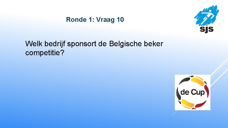  Ronde 1: Vraag 10 Welk bedrijf sponsort de Belgische beker competitie? 