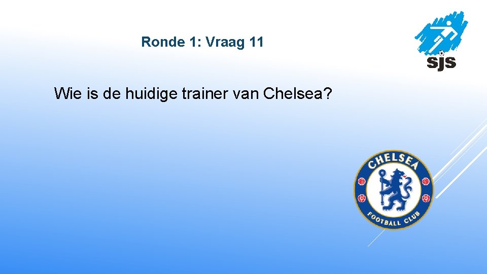  Ronde 1: Vraag 11 Wie is de huidige trainer van Chelsea? 