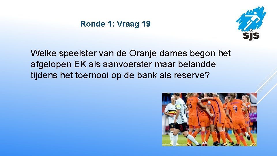  Ronde 1: Vraag 19 Welke speelster van de Oranje dames begon het afgelopen