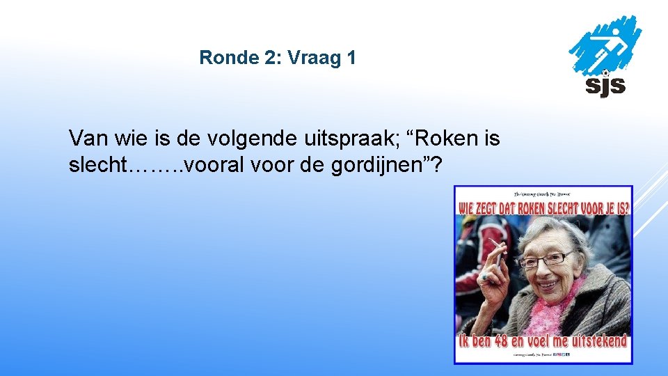  Ronde 2: Vraag 1 Van wie is de volgende uitspraak; “Roken is slecht…….