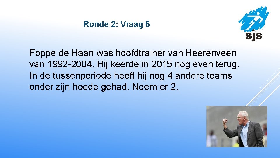  Ronde 2: Vraag 5 Foppe de Haan was hoofdtrainer van Heerenveen van 1992