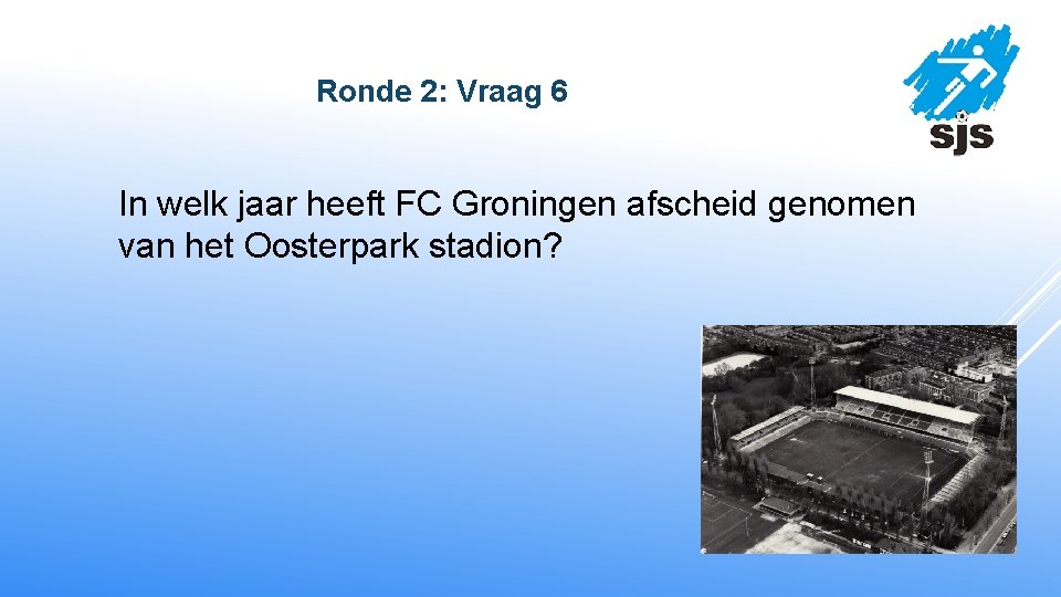  Ronde 2: Vraag 6 In welk jaar heeft FC Groningen afscheid genomen van