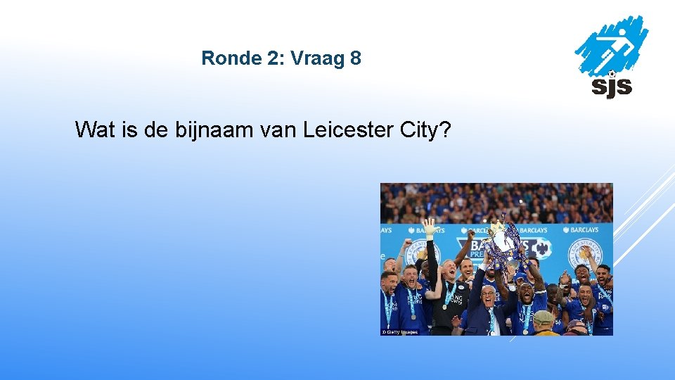  Ronde 2: Vraag 8 Wat is de bijnaam van Leicester City? 