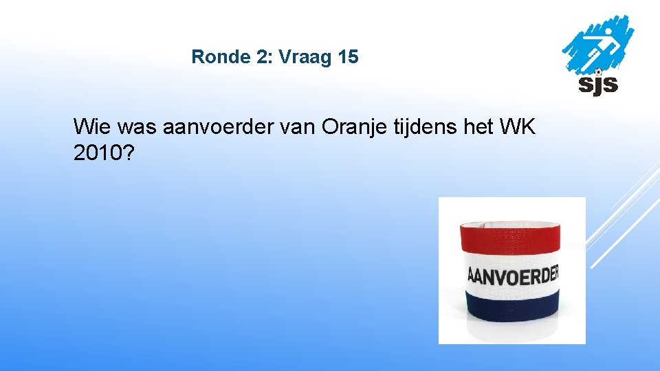  Ronde 2: Vraag 15 Wie was aanvoerder van Oranje tijdens het WK 2010?