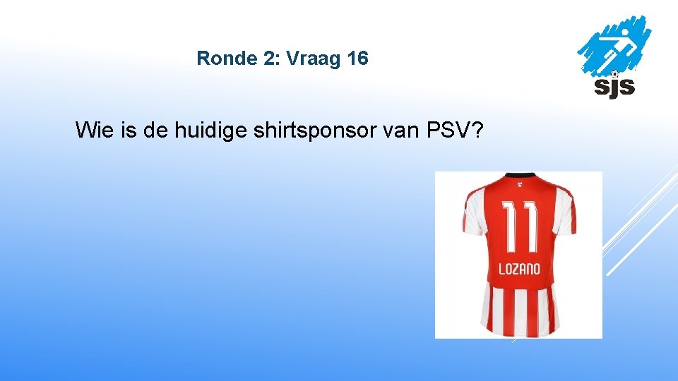  Ronde 2: Vraag 16 Wie is de huidige shirtsponsor van PSV? 