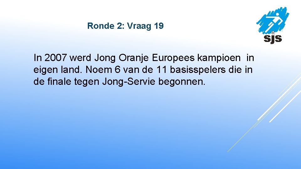  Ronde 2: Vraag 19 In 2007 werd Jong Oranje Europees kampioen in eigen