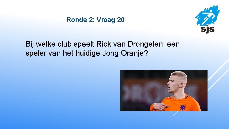  Ronde 2: Vraag 20 Bij welke club speelt Rick van Drongelen, een speler