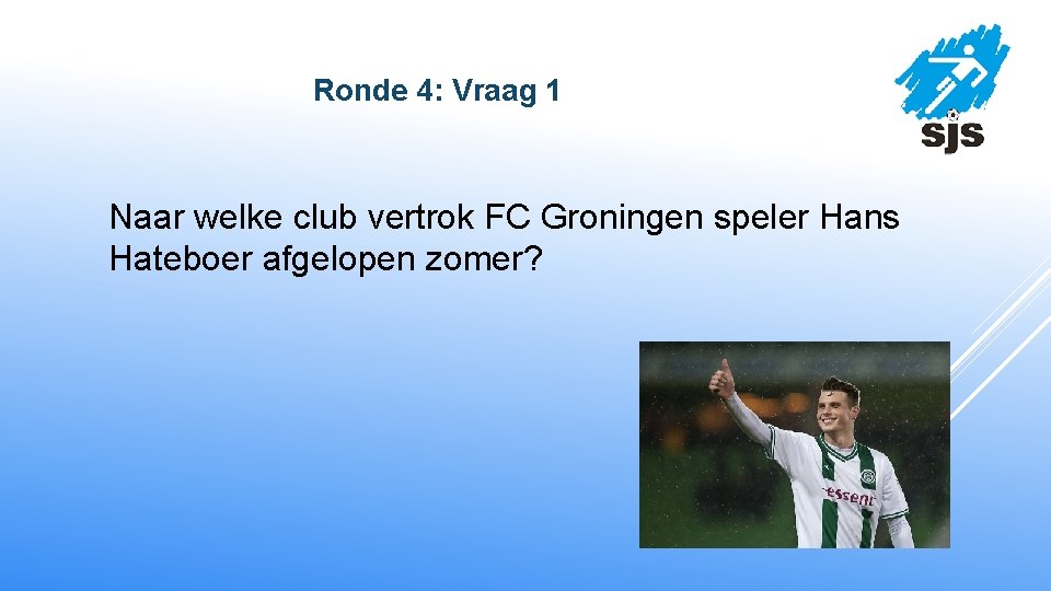  Ronde 4: Vraag 1 Naar welke club vertrok FC Groningen speler Hans Hateboer