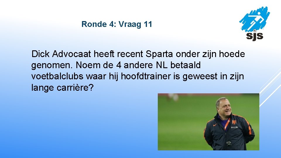  Ronde 4: Vraag 11 Dick Advocaat heeft recent Sparta onder zijn hoede genomen.