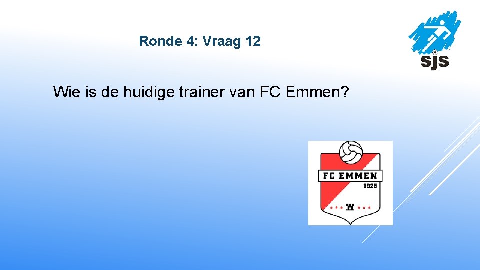  Ronde 4: Vraag 12 Wie is de huidige trainer van FC Emmen? 
