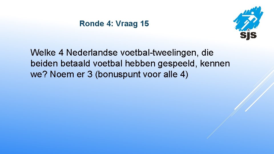  Ronde 4: Vraag 15 Welke 4 Nederlandse voetbal-tweelingen, die beiden betaald voetbal hebben