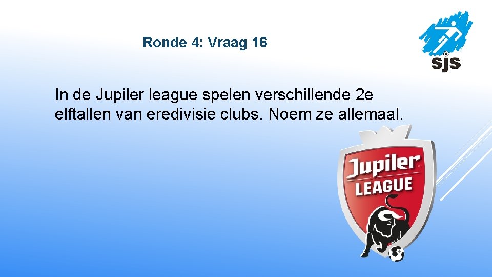  Ronde 4: Vraag 16 In de Jupiler league spelen verschillende 2 e elftallen