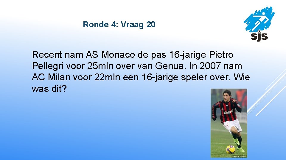  Ronde 4: Vraag 20 Recent nam AS Monaco de pas 16 -jarige Pietro