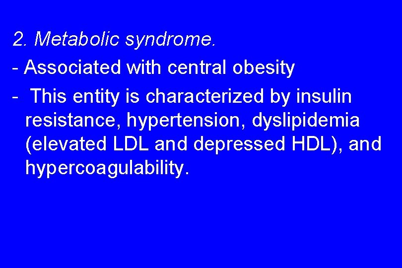 2. Metabolic syndrome. - Associated with central obesity - This entity is characterized by