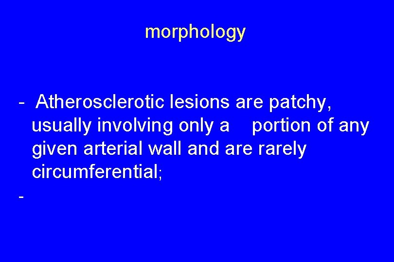 morphology - Atherosclerotic lesions are patchy, usually involving only a portion of any given