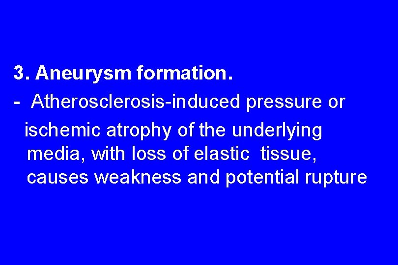 3. Aneurysm formation. - Atherosclerosis-induced pressure or ischemic atrophy of the underlying media, with