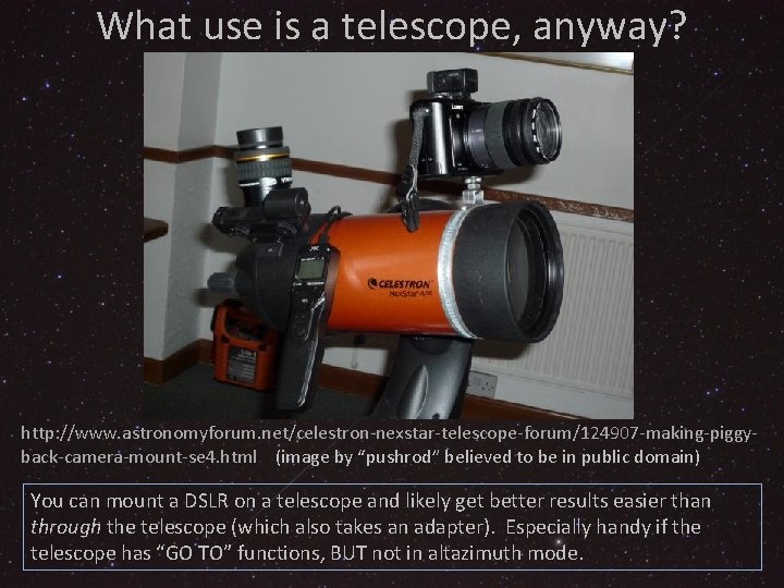 What use is a telescope, anyway? http: //www. astronomyforum. net/celestron-nexstar-telescope-forum/124907 -making-piggyback-camera-mount-se 4. html (image