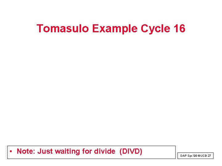 Tomasulo Example Cycle 16 • Note: Just waiting for divide (DIVD) DAP Spr. ‘ Tomasulo Example Cycle 16 • Note: Just waiting for divide (DIVD) DAP Spr. ‘