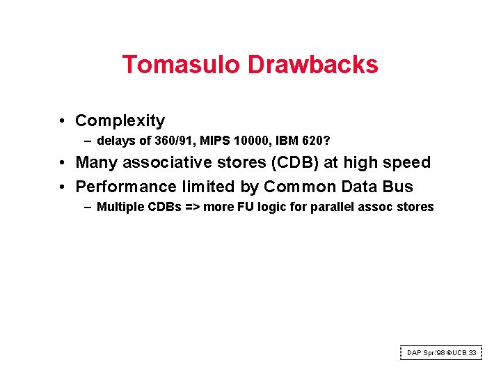Tomasulo Drawbacks • Complexity – delays of 360/91, MIPS 10000, IBM 620? • Many Tomasulo Drawbacks • Complexity – delays of 360/91, MIPS 10000, IBM 620? • Many