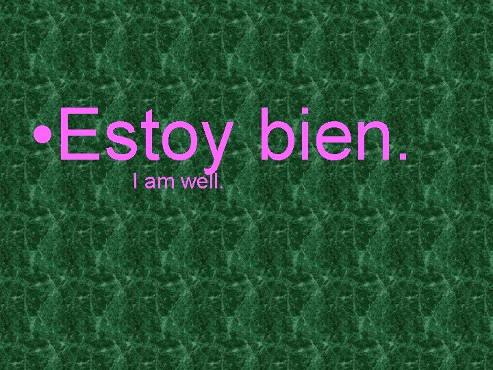  • Estoy bien. I am well. 