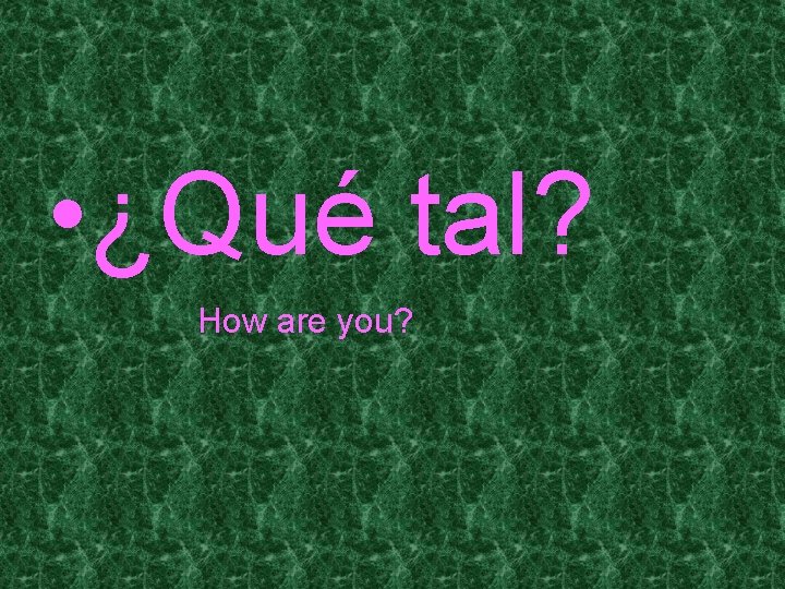  • ¿Qué tal? How are you? 