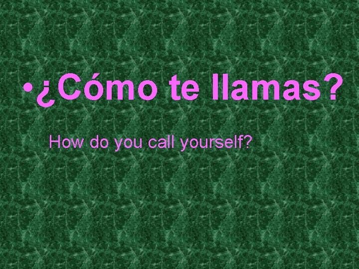  • ¿Cómo te llamas? How do you call yourself? 