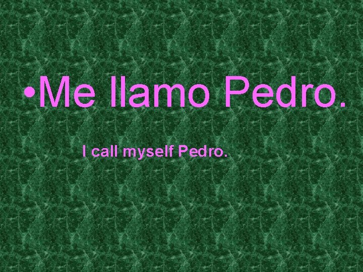  • Me llamo Pedro. I call myself Pedro. 