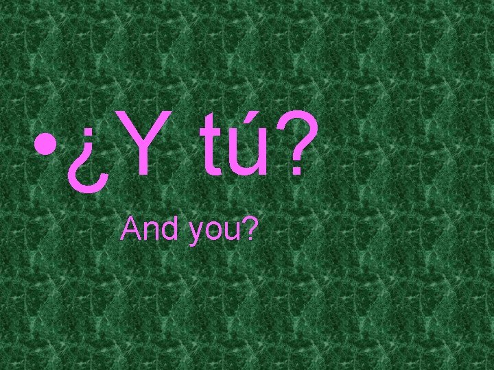  • ¿Y tú? And you? 