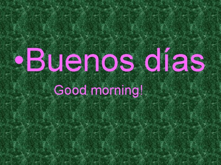  • Buenos días Good morning! 