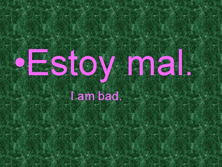  • Estoy mal. I am bad. 