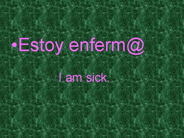  • Estoy enferm@ I am sick. 