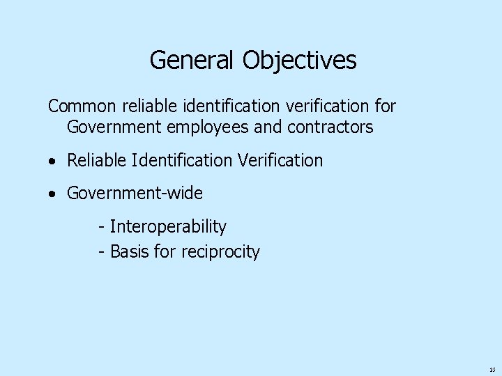 General Objectives Common reliable identification verification for Government employees and contractors • Reliable Identification